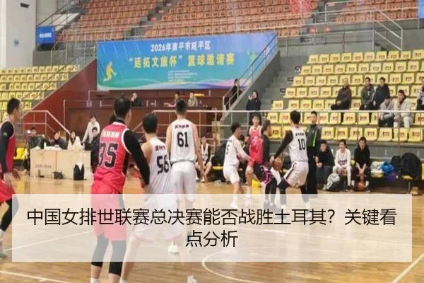 中国女排世联赛总决赛能否战胜土耳其？关键看点分析